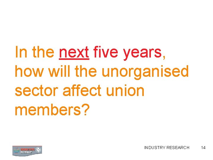 In the next five years, how will the unorganised sector affect union members? INDUSTRY