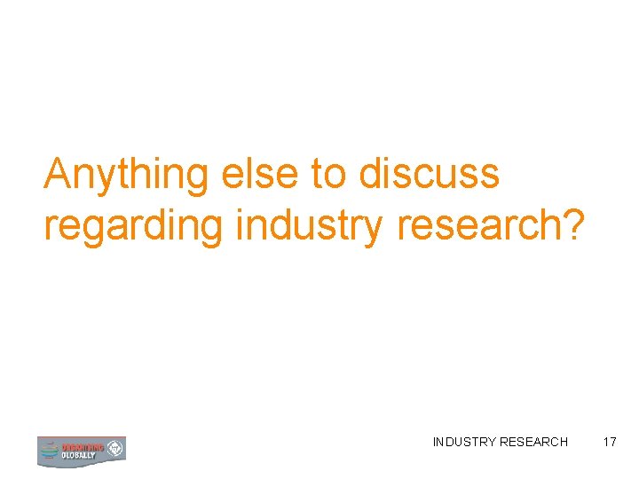 Anything else to discuss regarding industry research? INDUSTRY RESEARCH 17 