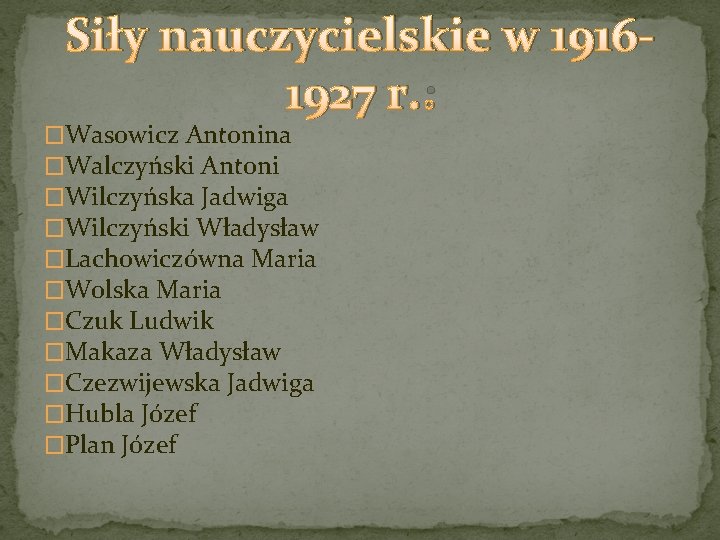 Siły nauczycielskie w 19161927 r. : �Wasowicz Antonina �Walczyński Antoni �Wilczyńska Jadwiga �Wilczyński Władysław