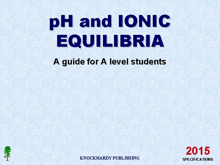p. H and IONIC EQUILIBRIA A guide for A level students KNOCKHARDY PUBLISHING 2015