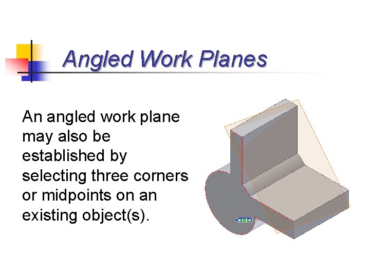 Angled Work Planes An angled work plane may also be established by selecting three