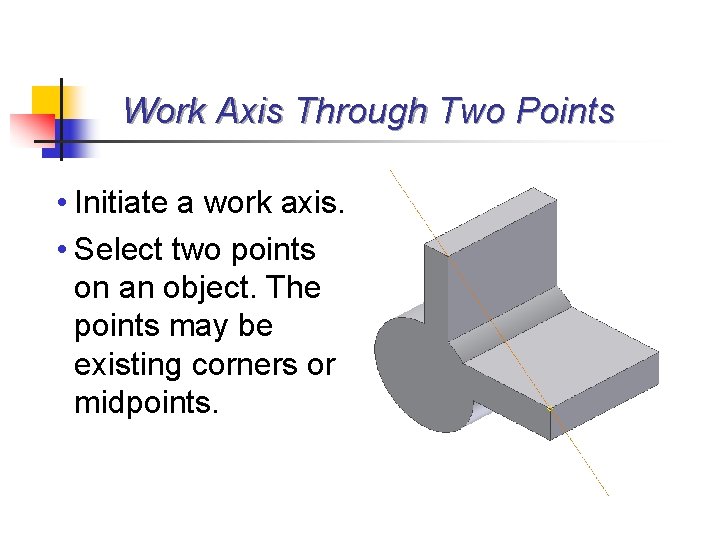 Work Axis Through Two Points • Initiate a work axis. • Select two points