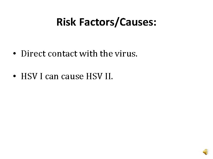 Risk Factors/Causes: • Direct contact with the virus. • HSV I can cause HSV