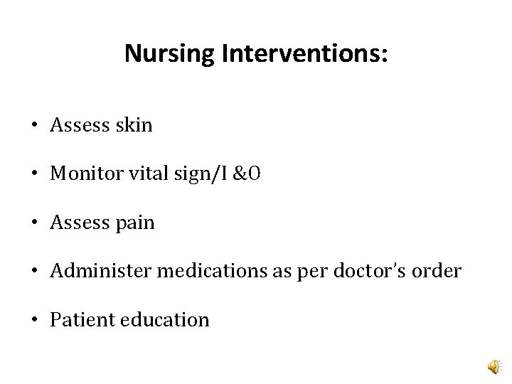 Nursing Interventions: • Assess skin • Monitor vital sign/I &O • Assess pain •
