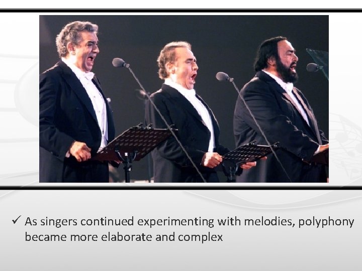 ü As singers continued experimenting with melodies, polyphony became more elaborate and complex 