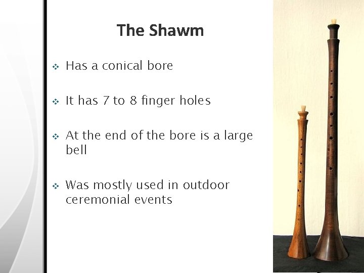 The Shawm v Has a conical bore v It has 7 to 8 finger