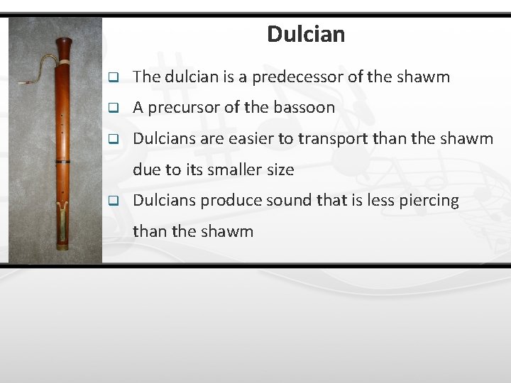 Dulcian q The dulcian is a predecessor of the shawm q A precursor of