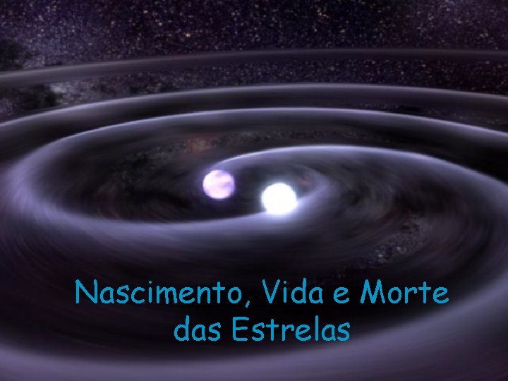 Nascimento, Vida e Morte das Estrelas Nascimento, Vida e Morte das Estrelas