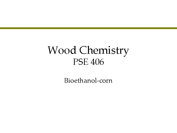 Wood Chemistry PSE 406 Bioethanol-corn 