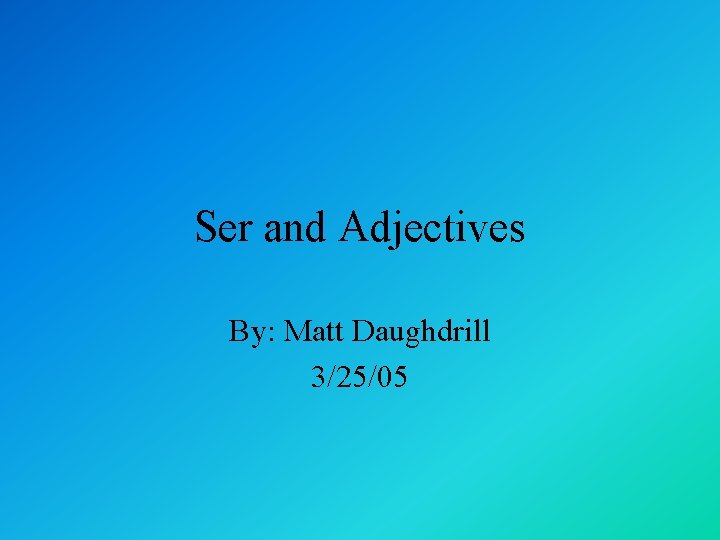 Ser and Adjectives By: Matt Daughdrill 3/25/05 