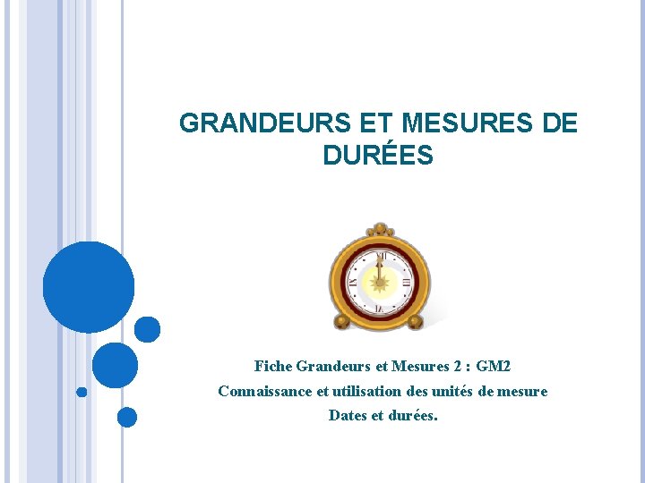 GRANDEURS ET MESURES DE DURÉES Fiche Grandeurs et Mesures 2 : GM 2 Connaissance