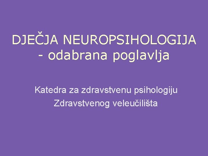 DJEČJA NEUROPSIHOLOGIJA - odabrana poglavlja Katedra za zdravstvenu psihologiju Zdravstvenog veleučilišta 
