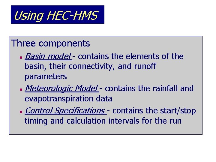 Using HEC-HMS Three components l Basin model - contains the elements of the basin,