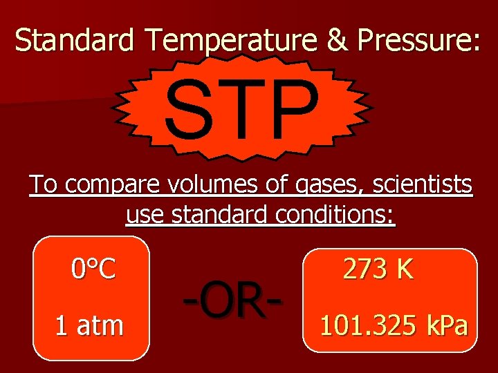 Standard Temperature & Pressure: STP To compare volumes of gases, scientists use standard conditions: