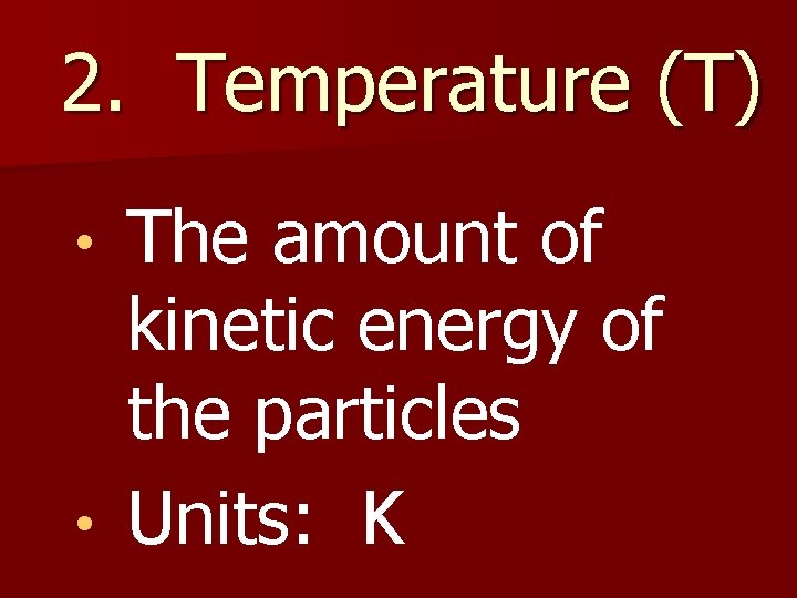 2. Temperature (T) The amount of kinetic energy of the particles • Units: K