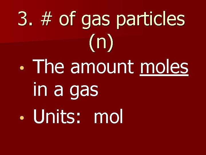 3. # of gas particles (n) • The amount moles in a gas •