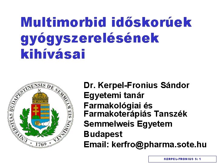 Multimorbid időskorúek gyógyszerelésének kihívásai Dr. Kerpel-Fronius Sándor Egyetemi tanár Farmakológiai és Farmakoterápiás Tanszék Semmelweis