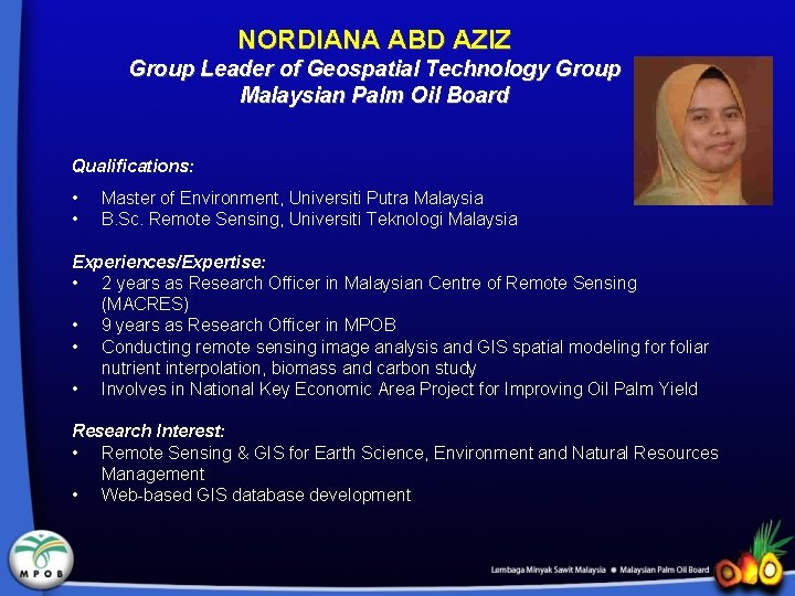 NORDIANA ABD AZIZ Group Leader of Geospatial Technology Group Malaysian Palm Oil Board Qualifications:
