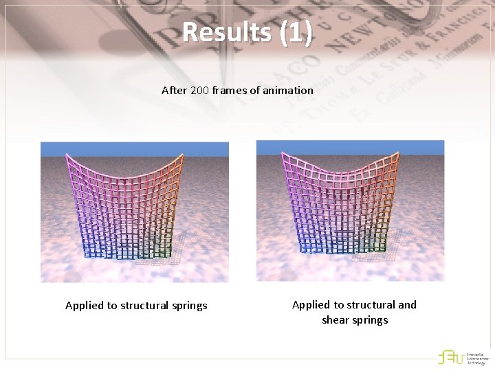 Results (1) After 200 frames of animation Applied to structural springs Applied to structural