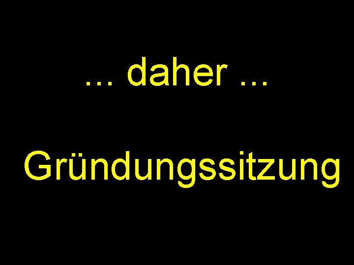 . . . daher. . . Gründungssitzung 