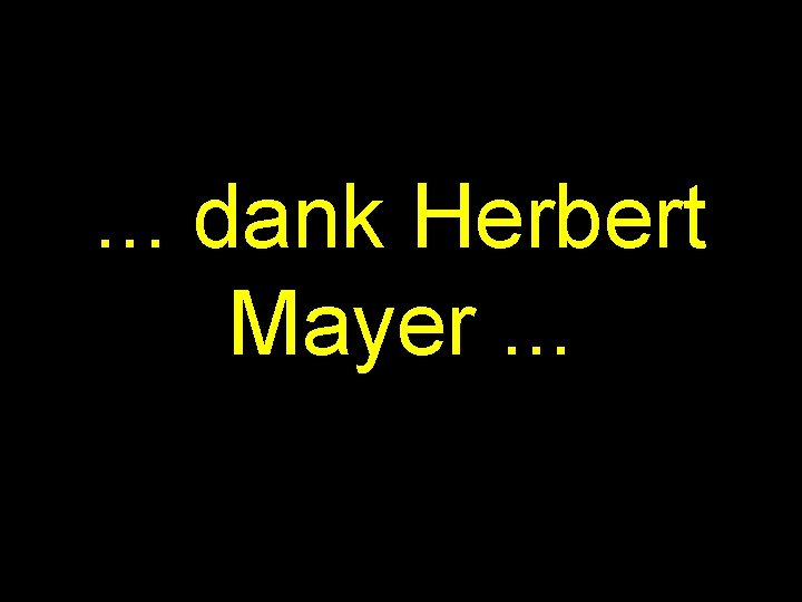 . . . dank Herbert Mayer. . . 