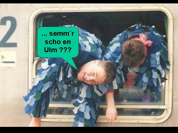 . . . semm´r scho en Ulm ? ? ? 