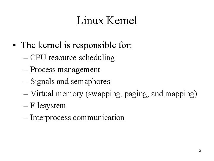 Linux Kernel • The kernel is responsible for: – CPU resource scheduling – Process