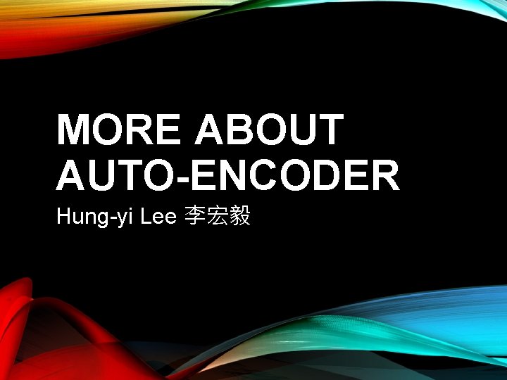 MORE ABOUT AUTO-ENCODER Hung-yi Lee 李宏毅 