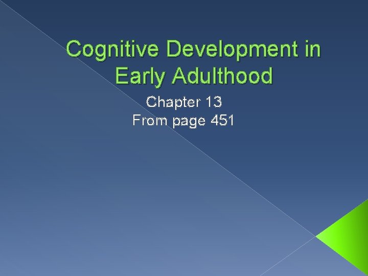 Cognitive Development in Early Adulthood Chapter 13 From page 451 