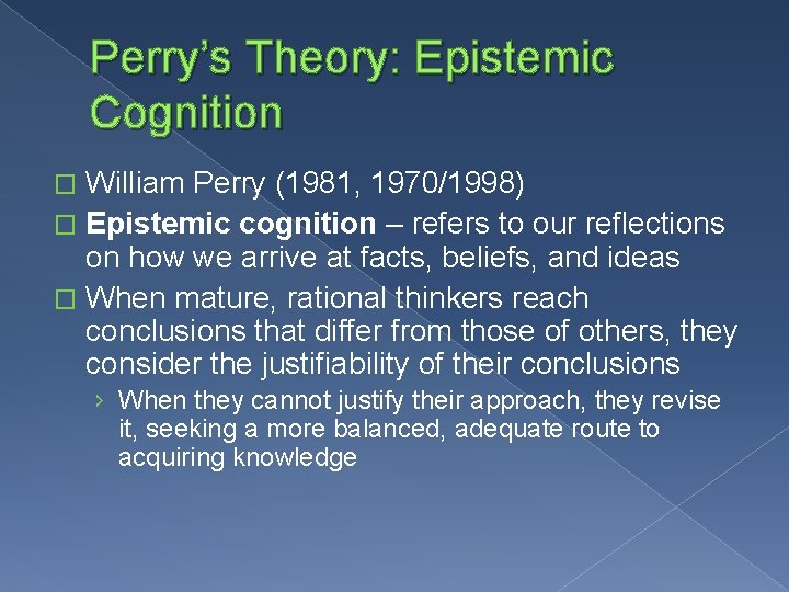 Perry’s Theory: Epistemic Cognition William Perry (1981, 1970/1998) � Epistemic cognition – refers to