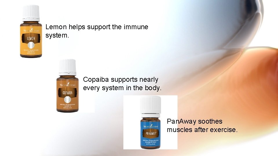 Lemon helps support the immune system. Copaiba supports nearly every system in the body.