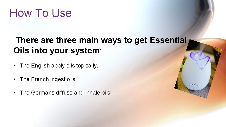 How To Use There are three main ways to get Essential Oils into your