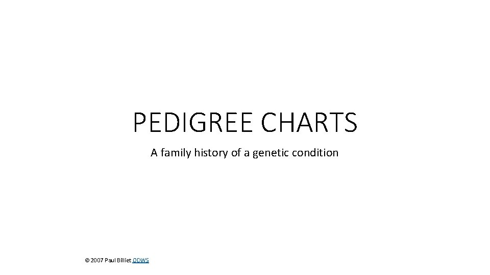 PEDIGREE CHARTS A family history of a genetic condition © 2007 Paul Billiet ODWS PEDIGREE CHARTS A family history of a genetic condition © 2007 Paul Billiet ODWS