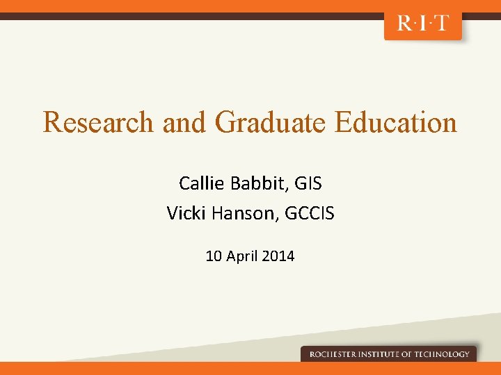 Research and Graduate Education Callie Babbit, GIS Vicki Hanson, GCCIS 10 April 2014 