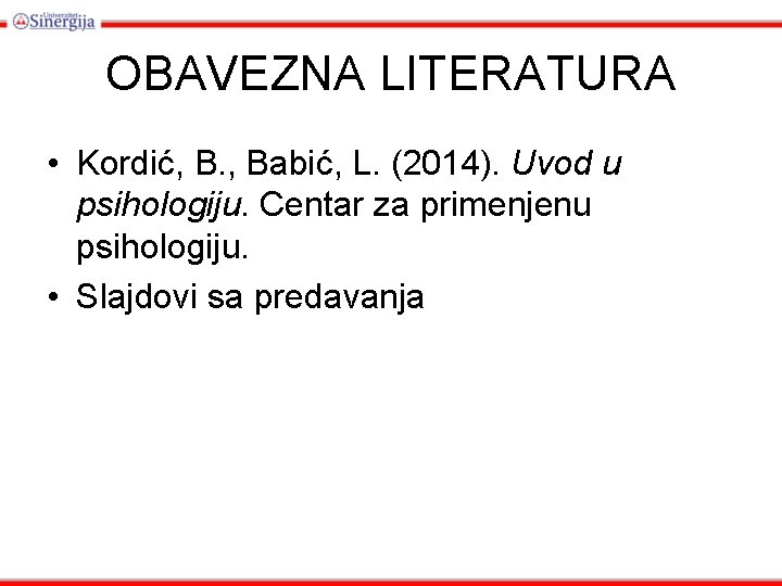 OBAVEZNA LITERATURA • Kordić, B. , Babić, L. (2014). Uvod u psihologiju. Centar za