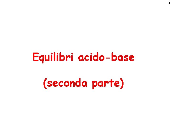 1 Equilibri acido-base (seconda parte) 