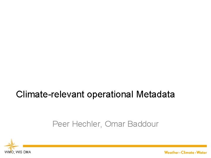 Climate-relevant operational Metadata Peer Hechler, Omar Baddour WMO; WIS DMA 