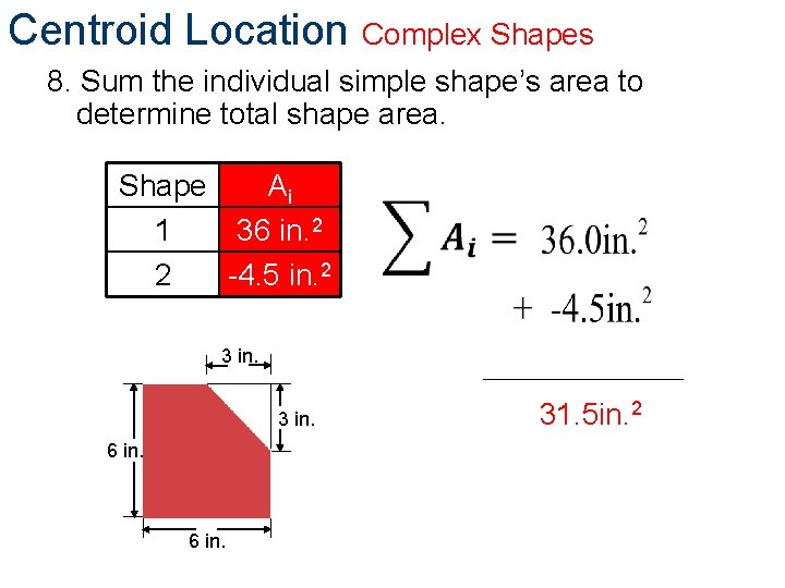 Centroid Location Complex Shapes 8. Sum the individual simple shape’s area to determine total