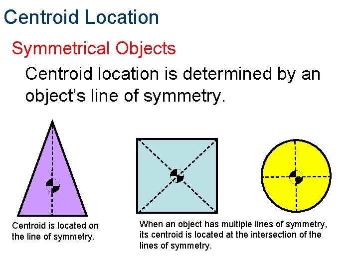 Centroid Location Symmetrical Objects Centroid location is determined by an object’s line of symmetry.