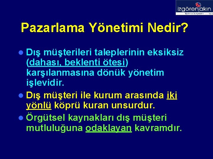 Pazarlama Yönetimi Nedir? l Dış müşterileri taleplerinin eksiksiz (dahası, beklenti ötesi) karşılanmasına dönük yönetim