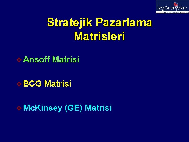 Stratejik Pazarlama Matrisleri v Ansoff v BCG Matrisi v Mc. Kinsey (GE) Matrisi 