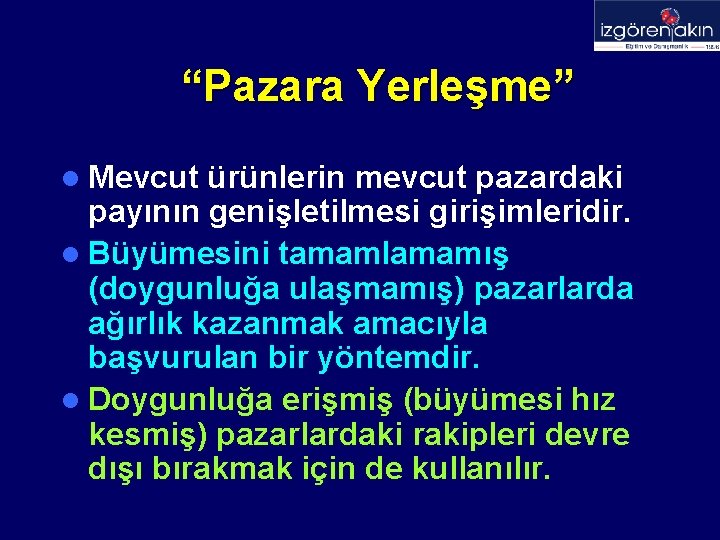 “Pazara Yerleşme” l Mevcut ürünlerin mevcut pazardaki payının genişletilmesi girişimleridir. l Büyümesini tamamlamamış (doygunluğa