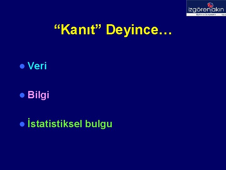 “Kanıt” Deyince… l Veri l Bilgi l İstatistiksel bulgu 