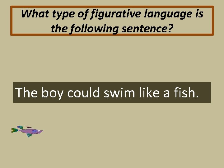 What type of figurative language is the following sentence? The boy could swim like