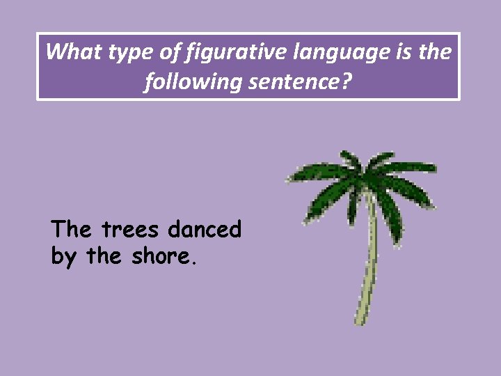 What type of figurative language is the following sentence? The trees danced by the