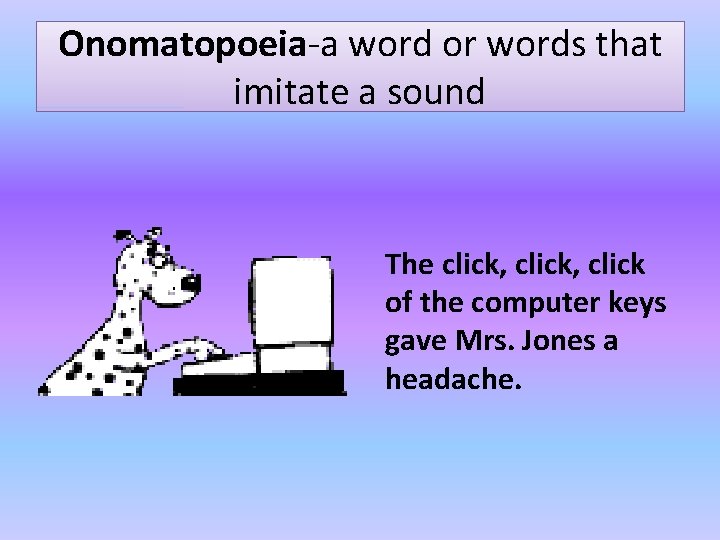 Onomatopoeia-a word or words that imitate a sound The click, click of the computer