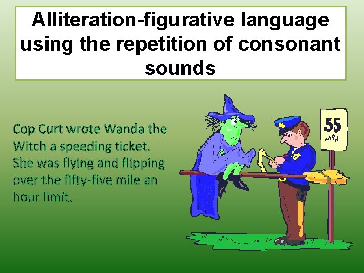 Alliteration-figurative language using the repetition of consonant sounds Cop Curt wrote Wanda the Witch