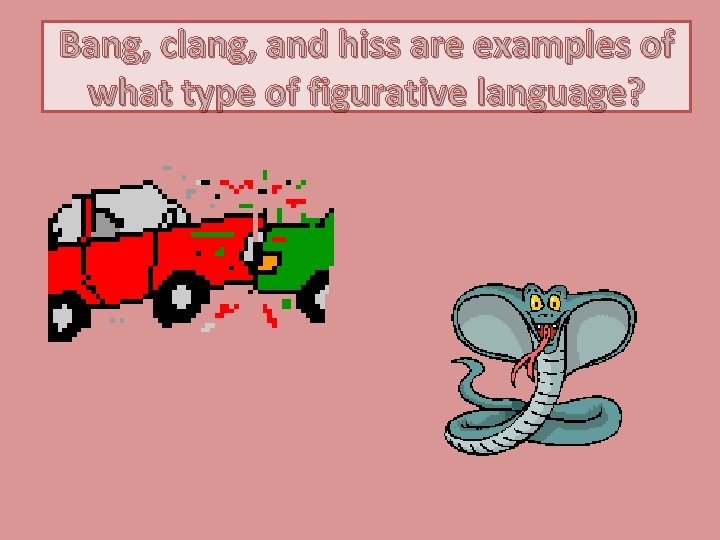 Bang, clang, and hiss are examples of what type of figurative language? 