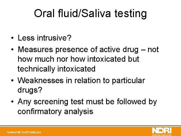 Oral fluid/Saliva testing • Less intrusive? • Measures presence of active drug – not