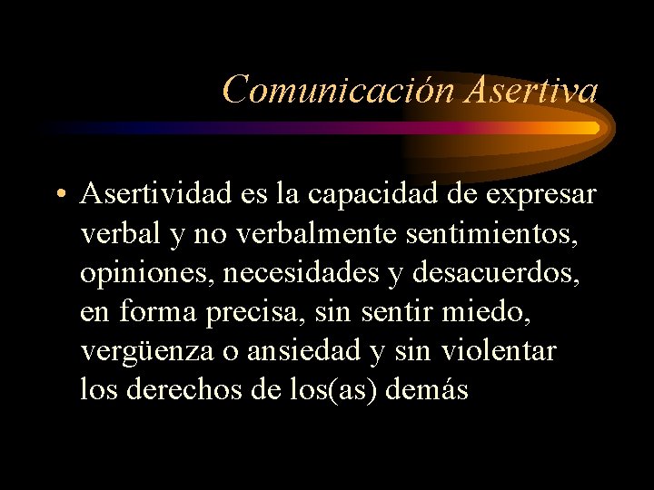Comunicación Asertiva • Asertividad es la capacidad de expresar verbal y no verbalmente sentimientos,